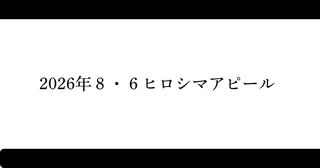 2026年8・6ヒロシマアピール
